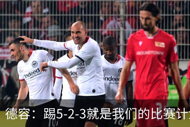 德容：踢5-2-3就是我们的比赛计划 当加克波进球时我以为会赢