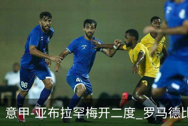 意甲-亚布拉罕梅开二度 罗马德比战3-0完胜拉齐奥