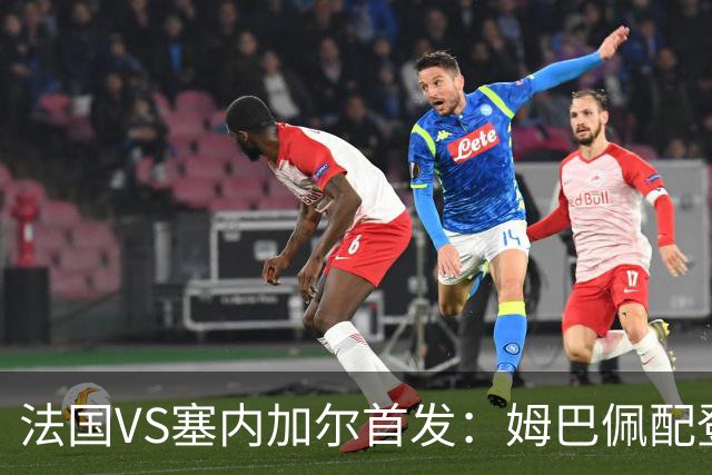 法国VS塞内加尔首发：姆巴佩配登贝莱 奥利塞搭档杜埃