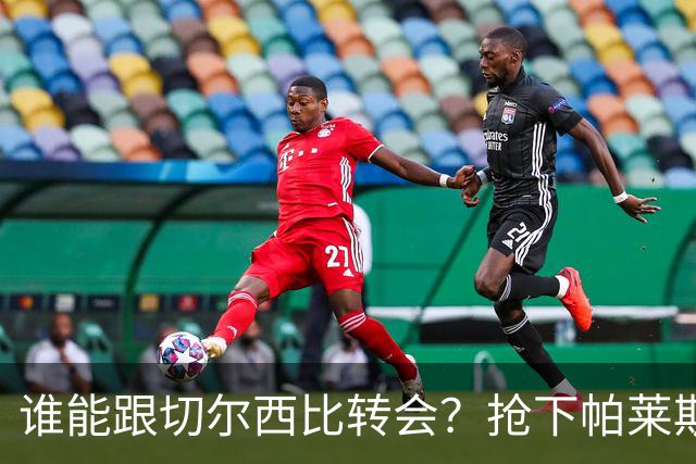 谁能跟切尔西比转会？抢下帕莱斯特拉后，蓝军又将买下2后卫1中场