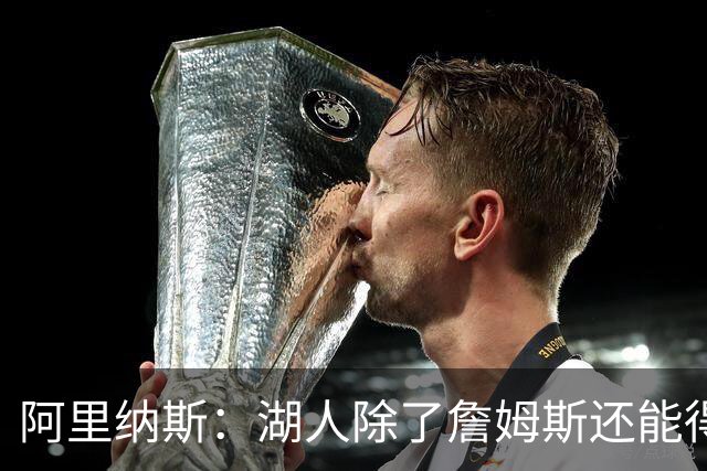阿里纳斯：湖人除了詹姆斯还能得到谁 没人比他更可靠必须留下他