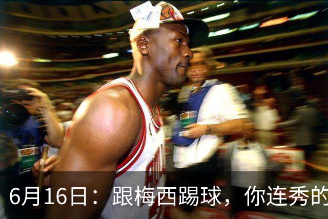 6月16日：跟梅西踢球，你连秀的机会都没有，加雷斯贝尔透露他在西甲面对梅西仿佛绝望